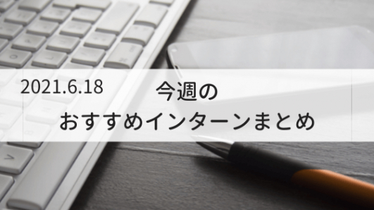 今週の編集部おすすめインターン（2021/6/18）｜インターンシップガイド